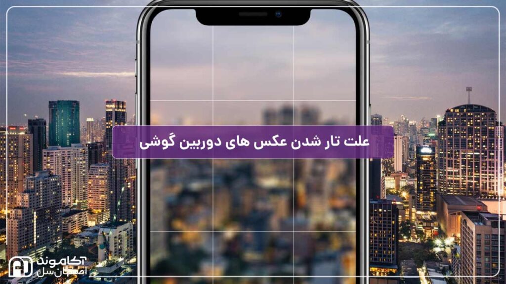 علت تار شدن عکس های دوربین گوشی و راهکارهای رفع آن